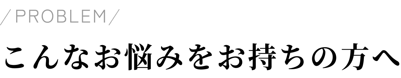こんなお悩みをお持ちの方へ